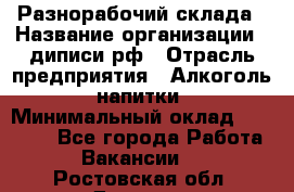 Разнорабочий склада › Название организации ­ диписи.рф › Отрасль предприятия ­ Алкоголь, напитки › Минимальный оклад ­ 17 300 - Все города Работа » Вакансии   . Ростовская обл.,Донецк г.